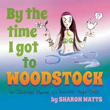 By the Time I Got to Woodstock: An Illustrated Memoir of a Reluctant Hippie Chick