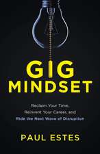 Gig Mindset: Reclaim Your Time, Reinvent Your Career, and Ride the Next Wave of Disruption