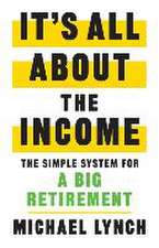 It's All About The Income: The Simple System for a Big Retirement