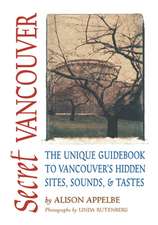 Secret Vancouver: The Unique Guidebook to Vancouver's Hidden Sites, Sounds, & Tastes