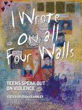 I Wrote on All Four Walls: Teens Speak Out on Violence