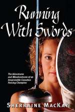 Running with Swords: The Adventures and Misadventures of the Irrepressible Canadian Fencing Champion