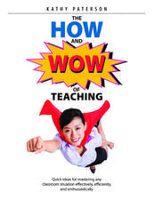 The How & Wow of Teaching: Quick ideas for mastering any classroom situation effectively, efficiently, and enthusiastically