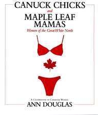 Canuck Chicks and Maple Leaf Mamas: Women of the Great White North; A Celebration of Canadian Women