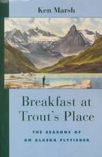 Breakfast at Trout's Place: The Seasons of an Alaska Flyfisher