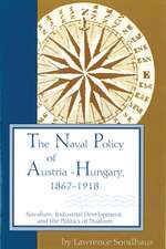 The Naval Policy of Austria-Hungary, 1867-1918: Navalism, Industrial Development, and the Politics of Dualism