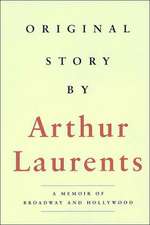 Original Story by Arthur Laurents: A Memoir of Broadway and Hollywood