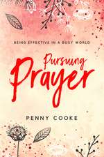 Pursuing Prayer: Being Effective in a Busy World: Being Effective in a Busy World