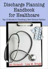 Discharge Planning Handbook for Healthcare: Top 10 Secrets to Unlocking a New Revenue Pipeline