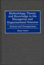 Methodology, Theory, and Knowledge in the Managerial and Organizational Sciences: Actions and Consequences