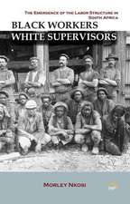 BLACK WORKERS WHITE SUPERVISORS: The Emergence of the Labor Structure in South Africa