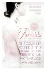 Fibroids: The Complete Guide to Taking Charge of Your Physical, Emotional, and Sexual Well-Being