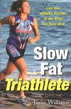 Slow Fat Triathlete: Live Your Athletic Dreams in the Body You Have Now