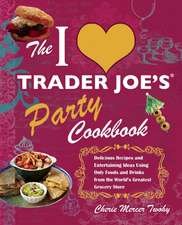 The I Love Trader Joe's Party Cookbook: Delicious Recipes and Entertaining Ideas Using Only Foods and Drinks from the World's Greatest Groce