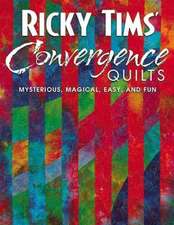 Ricky Tims' Convergence Quilts: Mysterious, Magical, Easy, and Fun