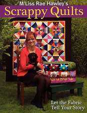 M'Liss Rae Hawley's Scrappy Quilts: Let the Fabric Tell Your Story