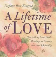 A Lifetime of Love: How to Bring More Depth, Meaning and Intimacy Into Your Relationship