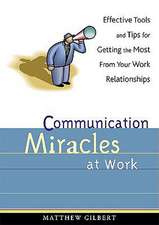 Communication Miracles at Work: Effective Tools and Tips for Getting the Most from Your Work Relationships