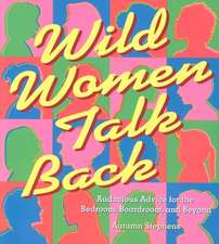 Wild Women Talk Back: Audacious Advice for the Bedroom, Boardroom, and Beyond