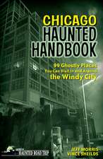 Chicago Haunted Handbook: 99 Ghostly Places You Can Visit in and Around the Windy City