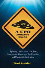 A UFO Hunter's Guide: Sightings, Abductions, Hot Spots, Conspiracies, Coverups, the Identified and Unidentified, and More