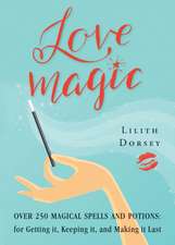 Love Magic: Over 250 Magical Spells and Potions for Getting It, Keeping It, and Making It Last