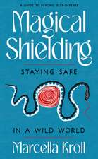 Magical Shielding: Staying Safe in a Wild World (A Guide to Psychic Self-Defense)