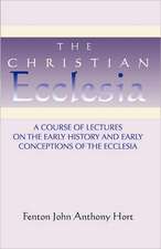 Christian Ecclesia: A Course of Lectures on the Early History and Early Conceptions of the Ecclesia and Four Sermons