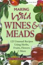 Making Wild Wines & Meads: 125 Unusual Recipes Using Herbs, Fruits, Flowers & More