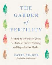 The Garden of Fertility: A Guide to Charting Your Fertility Signals to Prevent or Achieve Pregnancy-Naturally-And to Gauge Your Reproductive He