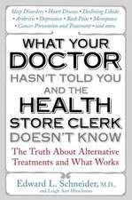 What Your Doctor Hasn't Told You and the Health-Store Clerk Doesn't Know: The Truth about Alternative Treatments and What Works