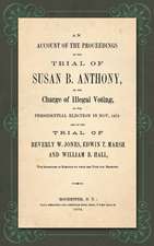 An Account of the Proceedings in the Trial of Susan B. Anthony, on the Charge of Illegal Voting, at the Presidential Election in Nov., 1872. and on the Trial of Beverly W. Jones, Edwin T. Marsh and William B. Hall, the Inspectors of Election by whom her V