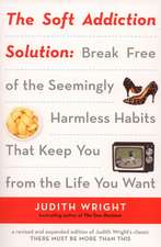 The Soft Addiction Solution: Break Free of the Seemingly Harmless Habits That Keep You from the Life You Want