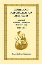 Maryland Naturalization Abstracts, Volume I: Baltimore County and Baltimore City, 1784-1851