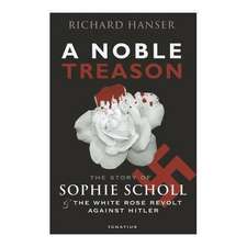 A Noble Treason: The Story of Sophie Scholl and the White Rose Revolt Against Hitler Vs the Revolt of the Munich Students Against Hitle