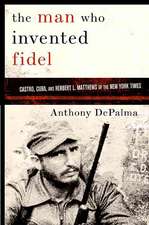 The Man Who Invented Fidel: Herbert L. Matthews of The New York Times and the Creation of Castro's Cuba