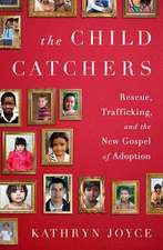 The Child Catchers: Rescue, Trafficking, and the New Gospel of Adoption