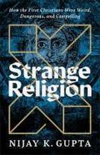 Strange Religion – How the First Christians Were Weird, Dangerous, and Compelling