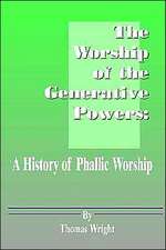 The Worship of the Generative Powers: A History of Phallic Worship