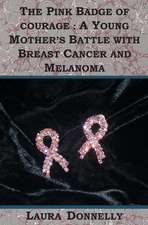 The Pink Badge Of Courage: A Young Mother's Battle With Breast Cancer And Melanoma