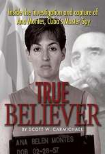 True Believer: Inside the Investigation and Capture of Ana Montes, Cubas Master Spy