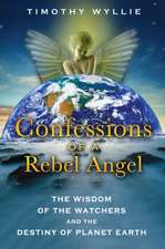 Confessions of a Rebel Angel: The Wisdom of the Watchers and the Destiny of Planet Earth