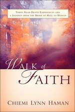 Walk of Faith: Three Near-Death Experiences and a Path from the Brink of Hell to Heaven