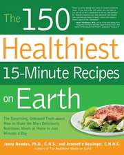 The 150 Healthiest 15-Minute Recipes on Earth: The Surprising, Unbiased Truth about How to Make the Most Deliciously Nutritious Meals at Home in Just