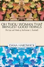 Oh Thou Woman That Bringest Good Tidings: The Life and Work of Katharine C. Bushnell