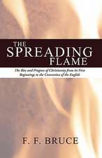 Spreading Flame: The Rise and Progress of Christianity from Its First Beginnings to the Conversion of the English