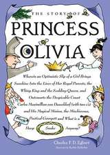 The Story of Princess Olivia: Wherein an Optimistic Slip of a Girl Brings Sunshine Into the Lives of Her Royal Parents, the Whiny King and the Scold