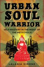 Urban Soul Warrior: Self-Mastery in the Midst of the Metropolis