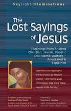 The Lost Sayings of Jesus: Teachings from Ancient Christian, Jewish, Gnostic, and Islamic Sources--Annotated & Explained