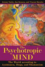 The Psychotropic Mind: The World according to Ayahuasca, Iboga, and Shamanism